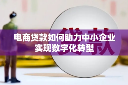 红安电商贷款如何助力中小企业实现数字化转型