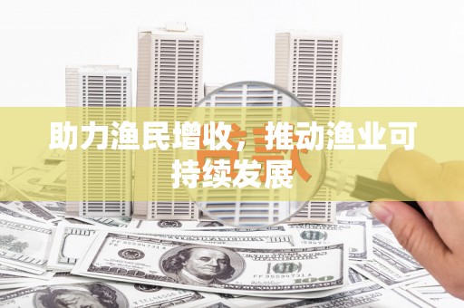 红安助力渔民增收，推动渔业可持续发展