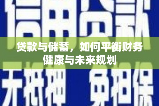 红安贷款与储蓄，如何平衡财务健康与未来规划