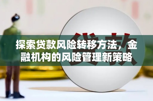 红安探索贷款风险转移方法，金融机构的风险管理新策略