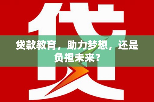 红安贷款教育，助力梦想，还是负担未来？