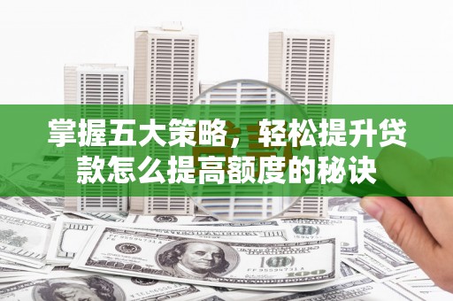 红安掌握五大策略，轻松提升贷款怎么提高额度的秘诀