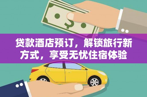 红安贷款酒店预订，解锁旅行新方式，享受无忧住宿体验