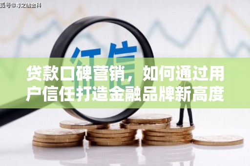 红安贷款口碑营销，如何通过用户信任打造金融品牌新高度