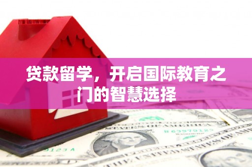 红安贷款留学，开启国际教育之门的智慧选择