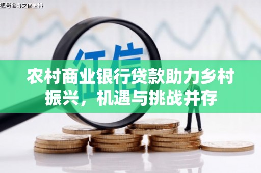 红安农村商业银行贷款助力乡村振兴，机遇与挑战并存