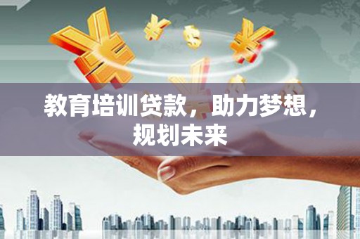 红安教育培训贷款，助力梦想，规划未来
