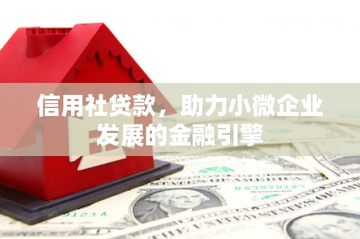 红安信用社贷款，助力小微企业发展的金融引擎