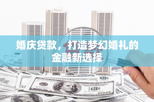 红安婚庆贷款，打造梦幻婚礼的金融新选择