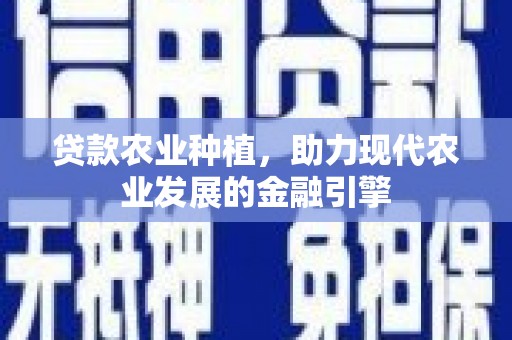 红安贷款农业种植，助力现代农业发展的金融引擎