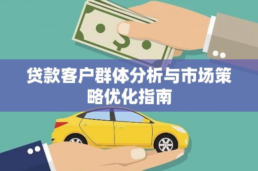 红安贷款客户群体分析与市场策略优化指南