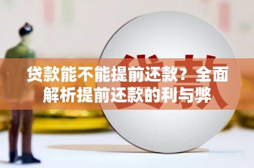红安贷款能不能提前还款？全面解析提前还款的利与弊