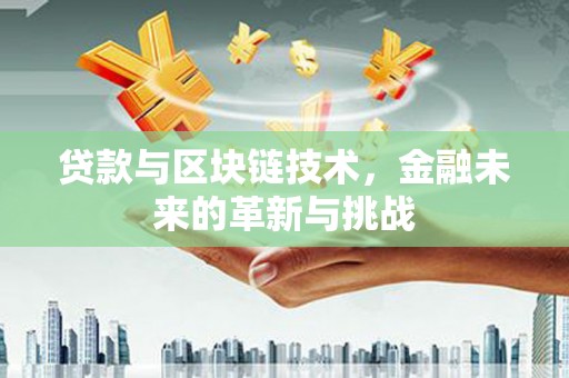 红安贷款与区块链技术，金融未来的革新与挑战