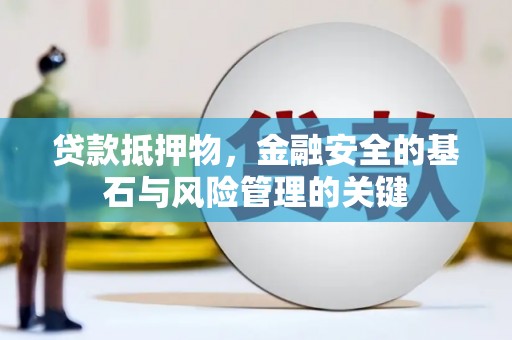 红安贷款抵押物，金融安全的基石与风险管理的关键