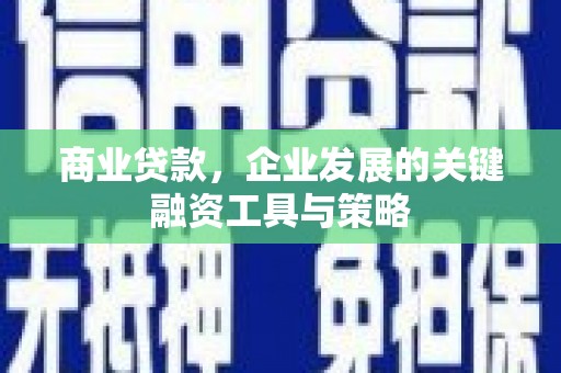红安商业贷款，企业发展的关键融资工具与策略