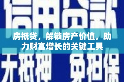 红安房抵贷，解锁房产价值，助力财富增长的关键工具