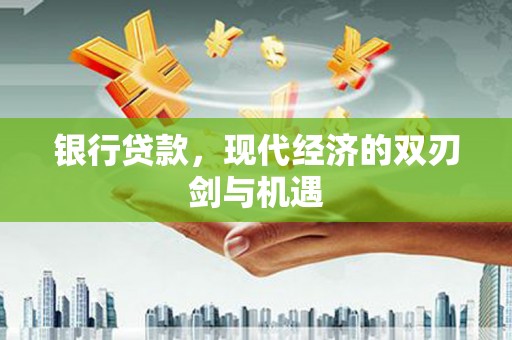红安银行贷款，现代经济的双刃剑与机遇