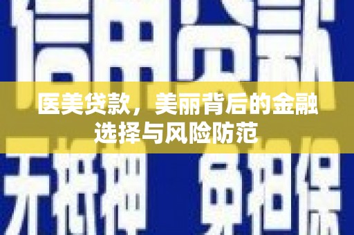 红安医美贷款，美丽背后的金融选择与风险防范