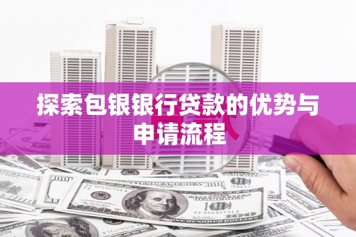 红安探索包银银行贷款的优势与申请流程