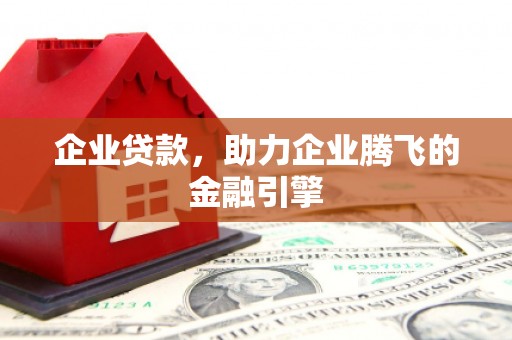 红安企业贷款，助力企业腾飞的金融引擎