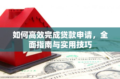红安如何高效完成贷款申请，全面指南与实用技巧