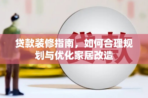 红安贷款装修指南，如何合理规划与优化家居改造