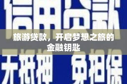 红安旅游贷款，开启梦想之旅的金融钥匙