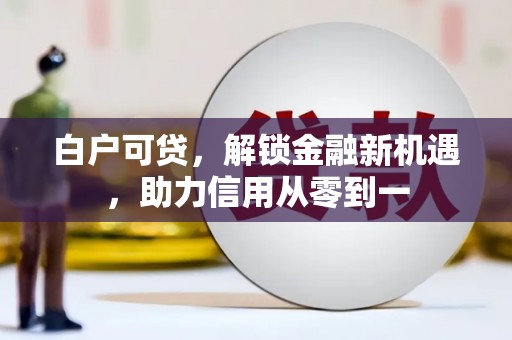 红安白户可贷，解锁金融新机遇，助力信用从零到一
