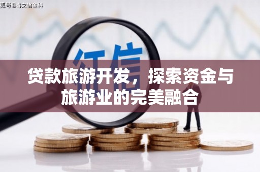 红安贷款旅游开发，探索资金与旅游业的完美融合
