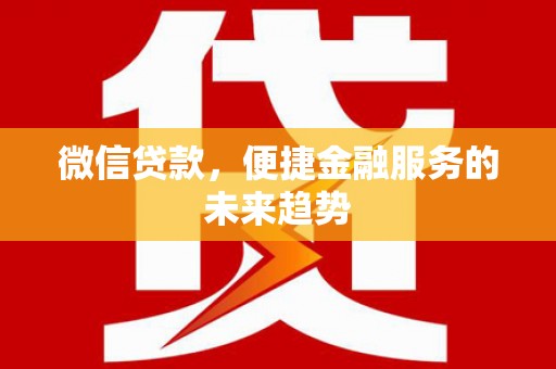 红安微信贷款，便捷金融服务的未来趋势