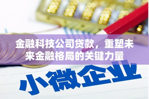 红安金融科技公司贷款，重塑未来金融格局的关键力量