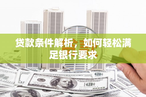红安贷款条件解析，如何轻松满足银行要求