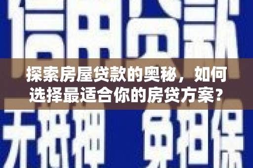 红安探索房屋贷款的奥秘，如何选择最适合你的房贷方案？
