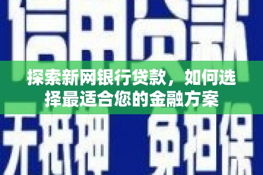 红安探索新网银行贷款，如何选择最适合您的金融方案