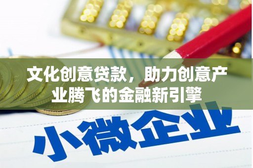 红安文化创意贷款，助力创意产业腾飞的金融新引擎