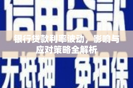 红安银行贷款利率波动，影响与应对策略全解析