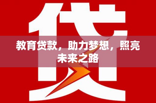 红安教育贷款，助力梦想，照亮未来之路