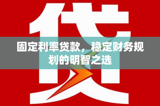 红安固定利率贷款，稳定财务规划的明智之选