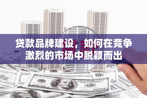 红安贷款品牌建设，如何在竞争激烈的市场中脱颖而出