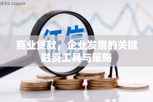 红安商业贷款，企业发展的关键融资工具与策略