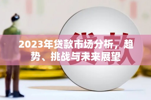 红安2023年贷款市场分析，趋势、挑战与未来展望