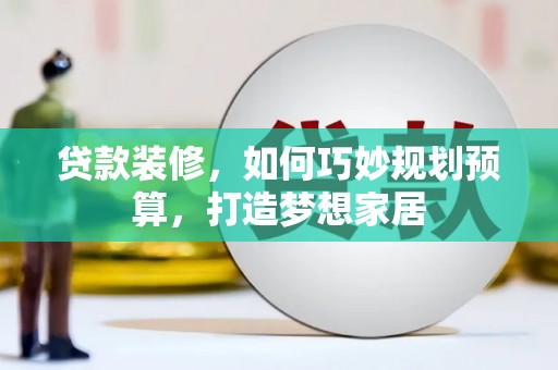 红安贷款装修，如何巧妙规划预算，打造梦想家居
