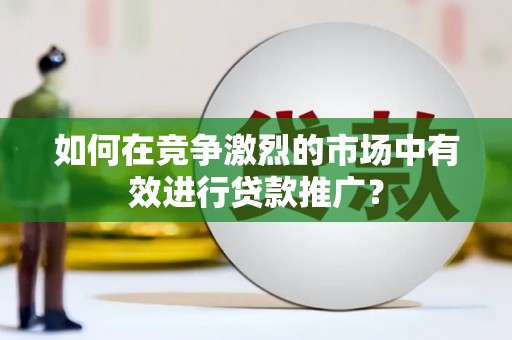 红安如何在竞争激烈的市场中有效进行贷款推广？