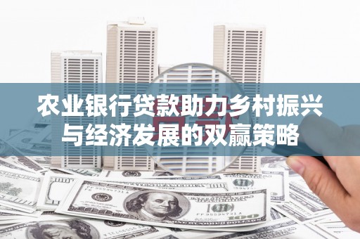 红安农业银行贷款助力乡村振兴与经济发展的双赢策略