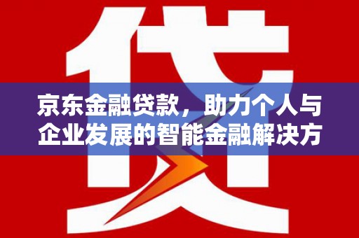 红安京东金融贷款，助力个人与企业发展的智能金融解决方案