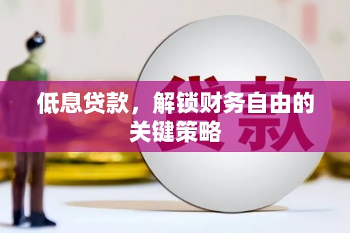 红安低息贷款，解锁财务自由的关键策略
