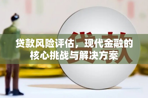 红安贷款风险评估，现代金融的核心挑战与解决方案