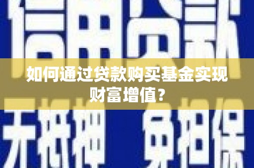 红安如何通过贷款购买基金实现财富增值？