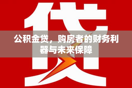 红安公积金贷，购房者的财务利器与未来保障