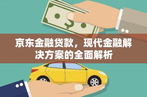 红安京东金融贷款，现代金融解决方案的全面解析